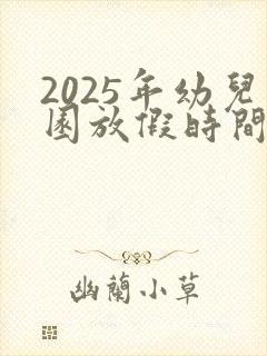 2025年幼儿园放假时间寒假