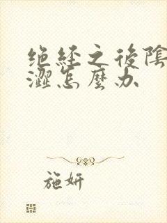 绝经之后阴道干涩怎么办