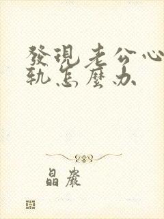 发现老公心里出轨怎么办