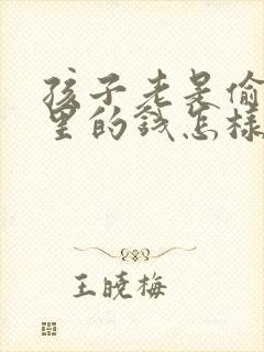 孩子老是偷拿家里的钱怎样教育她