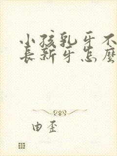 小孩乳牙不掉就长新牙怎么回事