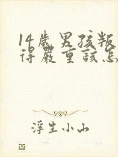 14岁男孩叛逆得严重该怎么办