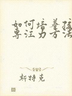 如何培养孩子的专注力方法