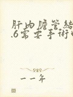 肝内胆管结石0.6需要手术吗