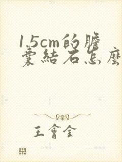 1.5cm的胆囊结石怎么治疗