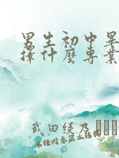 男生初中毕业选择什么专业比较好