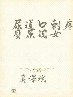 尿道口刺疼是什么原因女