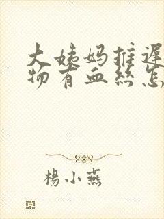 大姨妈推迟分泌物有血丝怎么回事