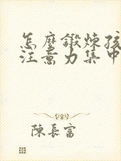 怎么锻炼孩子的注意力集中的方法