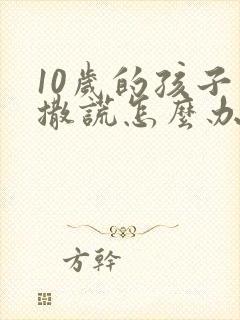 10岁的孩子爱撒谎怎么办