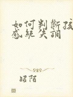 如何判断孩子的感统失调