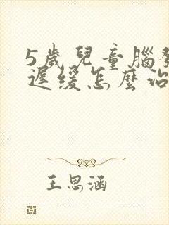 5岁儿童脑发育迟缓怎么治疗