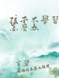 孩子不学习厌学怎么办