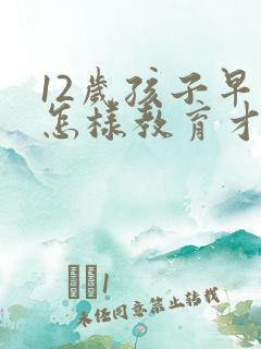 12岁孩子早恋怎样教育才是正确的方法