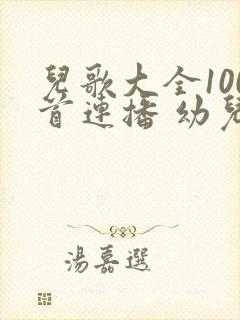 儿歌大全100首连播 幼儿歌曲大全