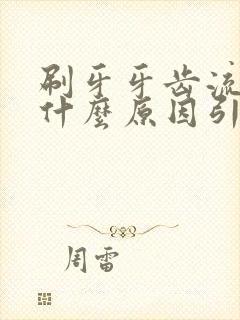 刷牙牙齿流血是什么原因引起的