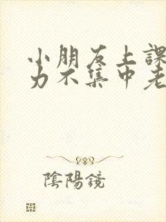 小朋友上课注意力不集中老是走神