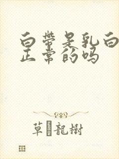 白带是乳白色的正常的吗