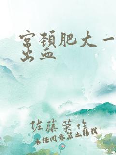 宫颈肥大一碰就出血