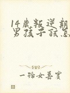 14岁叛逆期的男孩子该怎样去沟通