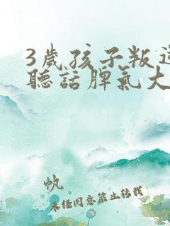 3岁孩子叛逆不听话脾气大怎么办