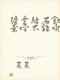 胆囊结石饮食注意啥不能吃