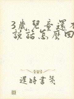 3岁儿童还不会说话怎么回事