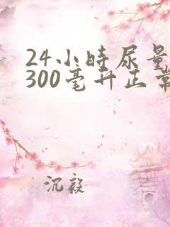 24小时尿量2300毫升正常吗