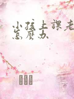 小孩上课老走神怎么办