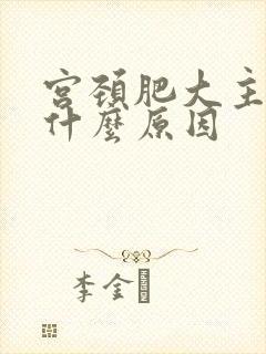 宫颈肥大主要是什么原因