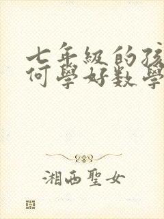 七年级的孩子如何学好数学