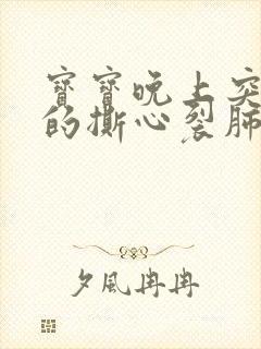 宝宝晚上突然哭的撕心裂肺