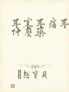 耳塞耳痛耳胀吃什么药