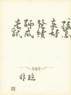 老师发来孩子考试成绩好怎么回老师好?