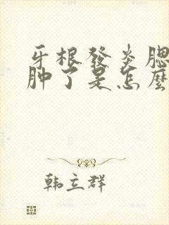 牙根发炎腮帮子肿了是怎么回事