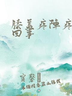 膝盖疼阵疼怎么回事