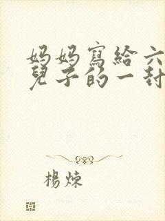 妈妈写给六年级儿子的一封信(很感人的信)