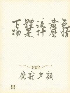 下体流黄色分泌物是什么情况