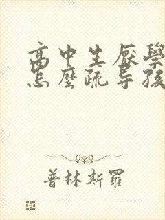 高中生厌学心理怎么疏导孩子