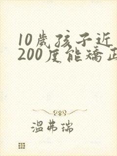 10岁孩子近视200度能矫正过来吗