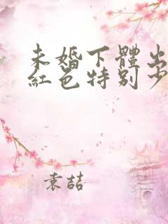 未婚下体出血鲜红色特别少,非经期