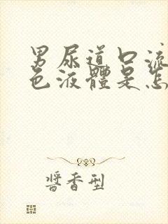 男尿道口流出黄色液体是怎么回事