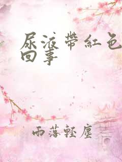 尿液带红色怎么回事