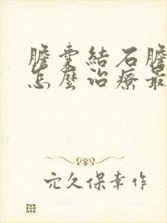 胆囊结石胆囊炎怎么治疗最好