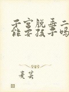 子宫脱垂二度还能要孩子吗