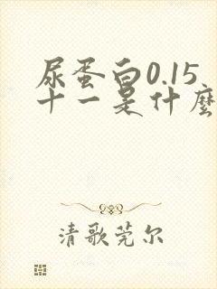 尿蛋白0.15十一是什么意思