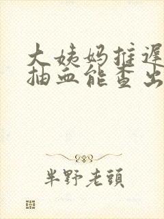 大姨妈推迟7天抽血能查出怀孕吗