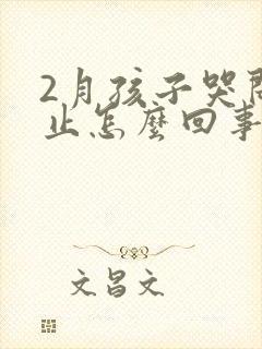 2月孩子哭闹不止怎么回事?