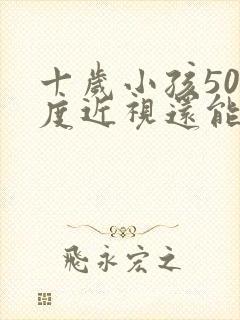 十岁小孩500度近视还能恢复正常吗