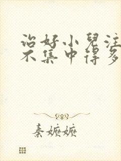 治好小儿注意力不集中得多少钱